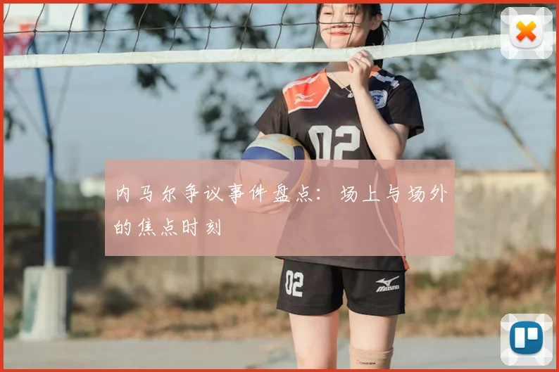 内马尔争议事件盘点:场上与场外的焦点时刻