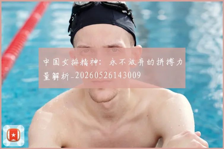 中国女排精神：永不放弃的拼搏力量解析_20260526143009