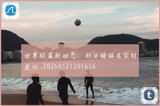 世界杯最新动态:积分榜排名实时变化_20260521201616