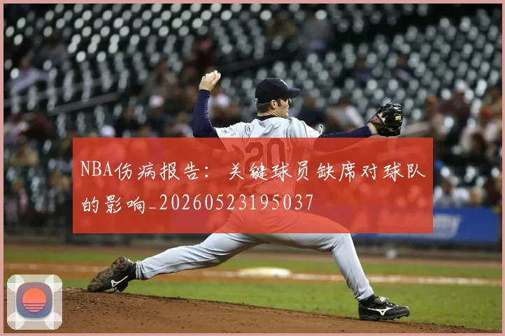 NBA伤病报告:关键球员缺席对球队的影响_20260523195037