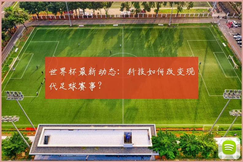 世界杯最新动态:科技如何改变现代足球赛事?
