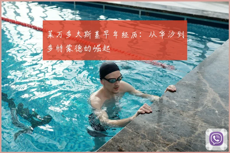 莱万多夫斯基早年经历:从华沙到多特蒙德的崛起
