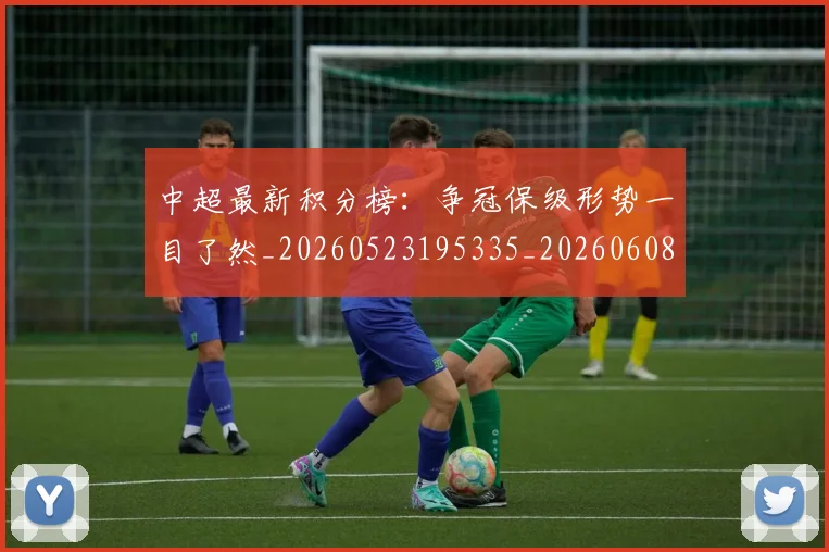 中超最新积分榜:争冠保级形势一目了然_20260523195335_20260608142518