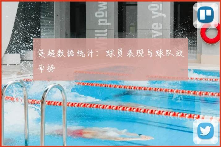 英超数据统计：球员表现与球队效率榜